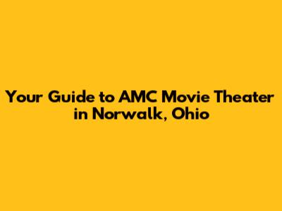 Your Guide to AMC Movie Theater in Norwalk, Ohio
