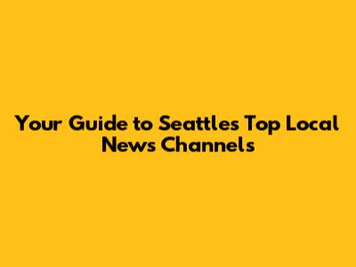 Your Guide to Seattle's Top Local News Channels