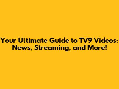 Your Ultimate Guide to TV9 Videos: News, Streaming, and More!