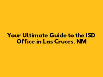 Your Ultimate Guide to the ISD Office in Las Cruces, NM