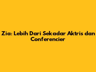 Zia: Lebih Dari Sekadar Aktris dan Conferencier