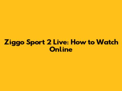 Ziggo Sport 2 Live: How to Watch Online