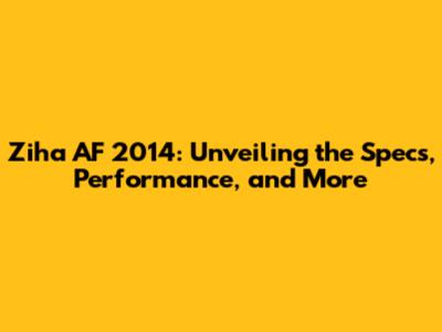 Ziha AF 2014: Unveiling the Specs, Performance, and More