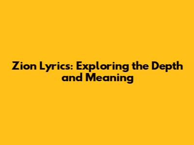Zion Lyrics: Exploring the Depth and Meaning