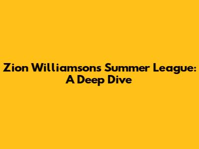 Zion Williamson's Summer League: A Deep Dive