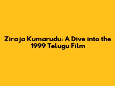 Ziraja Kumarudu: A Dive into the 1999 Telugu Film
