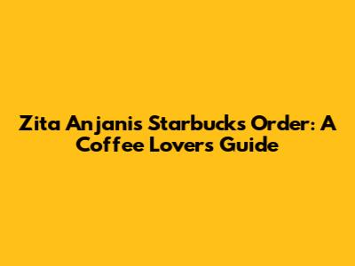 Zita Anjani's Starbucks Order: A Coffee Lover's Guide