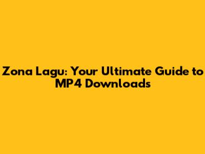 Zona Lagu: Your Ultimate Guide to MP4 Downloads