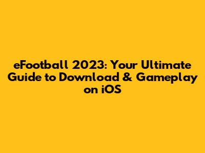 eFootball 2023: Your Ultimate Guide to Download & Gameplay on iOS