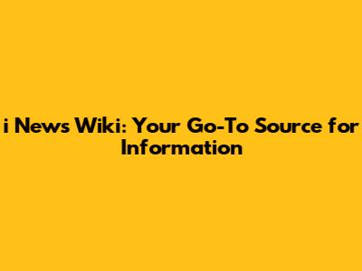 i News Wiki: Your Go-To Source for Information