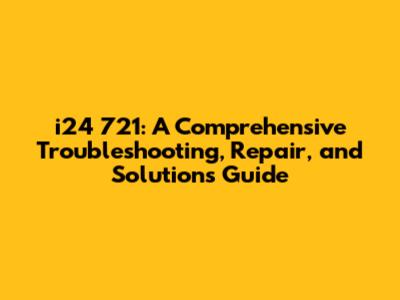 i24 721: A Comprehensive Troubleshooting, Repair, and Solutions Guide