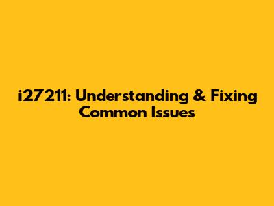i27211: Understanding & Fixing Common Issues