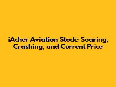iAcher Aviation Stock: Soaring, Crashing, and Current Price