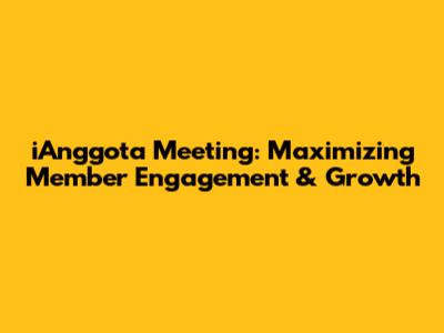 iAnggota Meeting: Maximizing Member Engagement & Growth