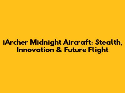 iArcher Midnight Aircraft: Stealth, Innovation & Future Flight