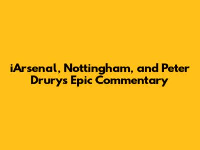 iArsenal, Nottingham, and Peter Drury's Epic Commentary