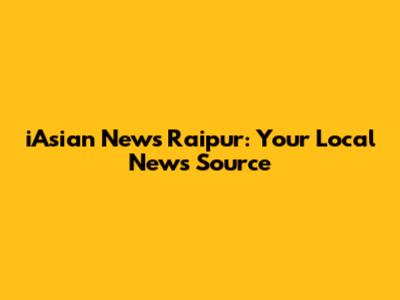 iAsian News Raipur: Your Local News Source