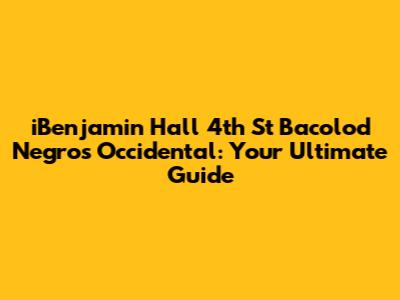 iBenjamin Hall 4th St Bacolod Negros Occidental: Your Ultimate Guide