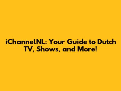 iChannelNL: Your Guide to Dutch TV, Shows, and More!