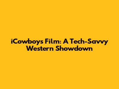 iCowboys Film: A Tech-Savvy Western Showdown