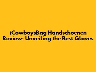 iCowboysBag Handschoenen Review: Unveiling the Best Gloves
