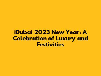 iDubai 2023 New Year: A Celebration of Luxury and Festivities