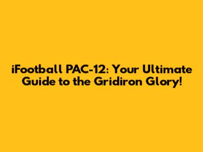 iFootball PAC-12: Your Ultimate Guide to the Gridiron Glory!
