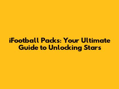 iFootball Packs: Your Ultimate Guide to Unlocking Stars