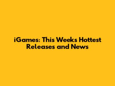 iGames: This Week's Hottest Releases and News