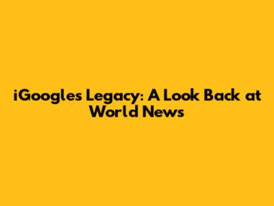 iGoogle's Legacy: A Look Back at World News