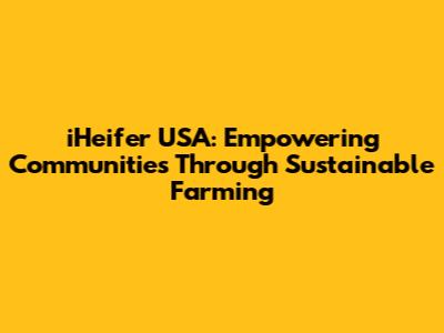 iHeifer USA: Empowering Communities Through Sustainable Farming