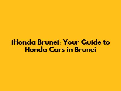 iHonda Brunei: Your Guide to Honda Cars in Brunei
