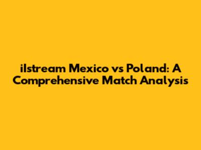 iIstream Mexico vs Poland: A Comprehensive Match Analysis