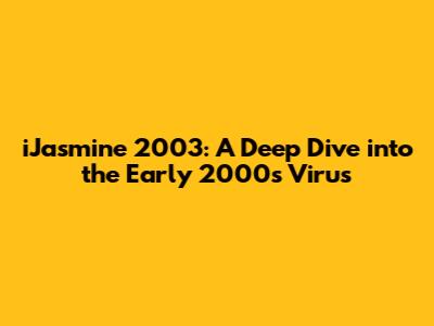 iJasmine 2003: A Deep Dive into the Early 2000s Virus