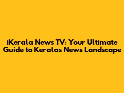 iKerala News TV: Your Ultimate Guide to Kerala's News Landscape
