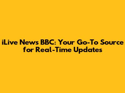 iLive News BBC: Your Go-To Source for Real-Time Updates