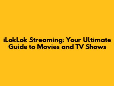 iLokLok Streaming: Your Ultimate Guide to Movies and TV Shows