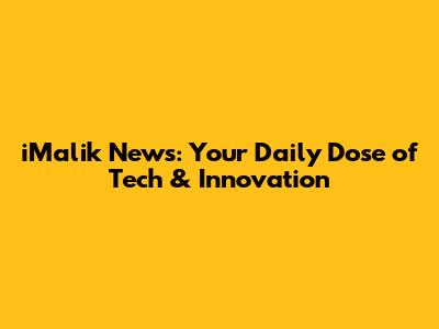 iMalik News: Your Daily Dose of Tech & Innovation