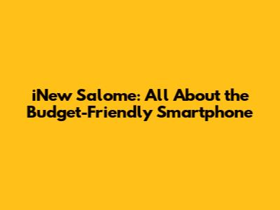 iNew Salome: All About the Budget-Friendly Smartphone
