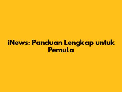 iNews: Panduan Lengkap untuk Pemula