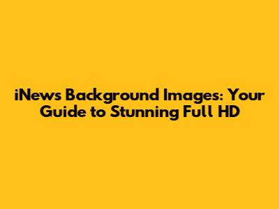 iNews Background Images: Your Guide to Stunning Full HD