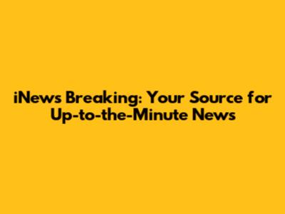 iNews Breaking: Your Source for Up-to-the-Minute News