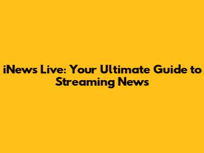 iNews Live: Your Ultimate Guide to Streaming News