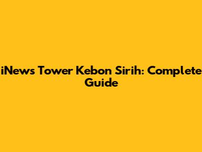 iNews Tower Kebon Sirih: Complete Guide