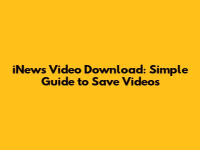 iNews Video Download: Simple Guide to Save Videos