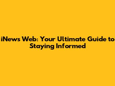 iNews Web: Your Ultimate Guide to Staying Informed