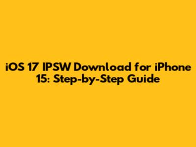 iOS 17 IPSW Download for iPhone 15: Step-by-Step Guide