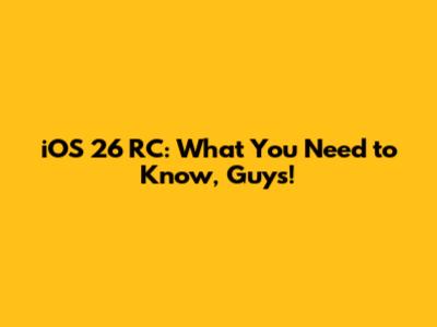 iOS 26 RC: What You Need to Know, Guys!