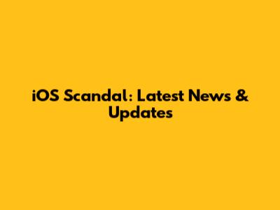 iOS Scandal: Latest News & Updates