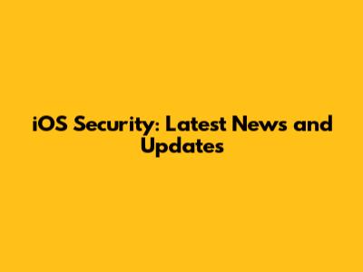 iOS Security: Latest News and Updates